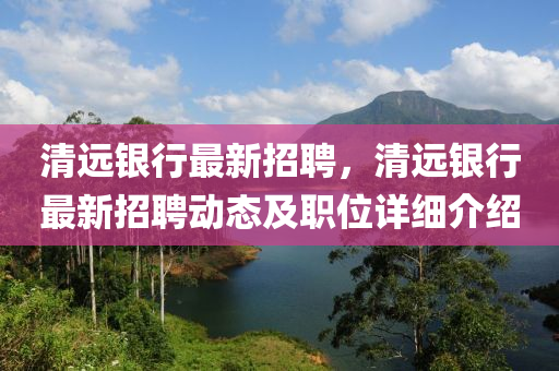 清(qing)遠(yuan)銀行最新(xin)招聘，清遠銀行最(zui)新招(zhao)聘(pin)動(dong)態及(ji)職(zhi)位詳細(xi)介(jie)紹