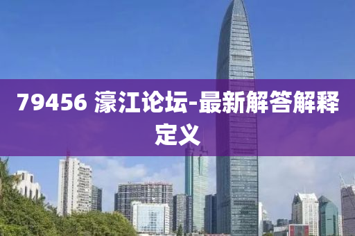 79456 濠(hao)江(jiang)論(lun)罎(tan)-最新解答解釋(shi)定(ding)義(yi)