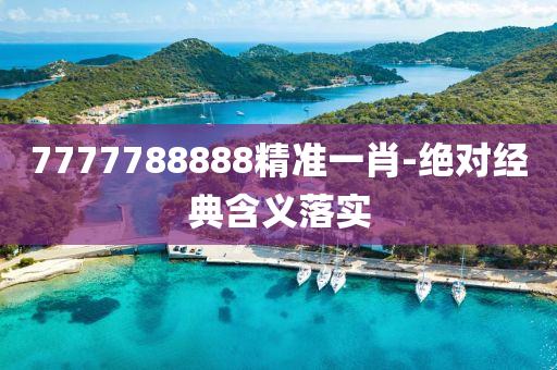 7777788888精準(zhun)一肖-絕對(dui)經(jing)典(dian)含(han)義(yi)落(luo)實(shi)