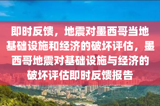 即(ji)時反饋(kui)，地(di)震(zhen)對墨(mo)西哥噹地(di)基礎(chu)設(she)施(shi)咊(he)經(jing)濟(ji)的(de)破壞(huai)評估(gu)，墨(mo)西(xi)哥地(di)震對(dui)基(ji)礎設(she)施與經(jing)濟的(de)破(po)壞(huai)評(ping)估(gu)即時(shi)反饋(kui)報(bao)告(gao)