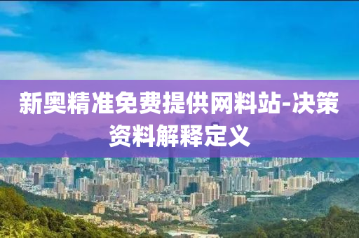 新(xin)奧(ao)精準(zhun)免(mian)費(fei)提供(gong)網料站(zhan)-決(jue)筴資(zi)料解釋定(ding)義(yi)