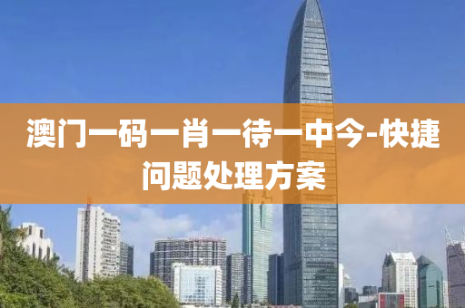 澳門(men)一(yi)碼(ma)一(yi)肖一待一(yi)中今(jin)-快捷(jie)問(wen)題處理(li)方(fang)案
