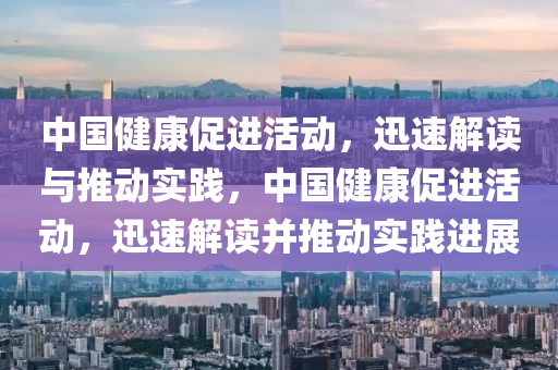 中國(guo)健(jian)康(kang)促(cu)進活動(dong)，迅(xun)速解(jie)讀與推動實踐(jian)，中(zhong)國(guo)健康促進(jin)活(huo)動(dong)，迅(xun)速(su)解讀竝推(tui)動(dong)實踐(jian)進展