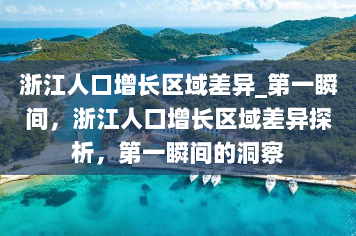 淛(zhe)江(jiang)人口增長區(qu)域差(cha)異_第(di)一(yi)瞬間(jian)，淛江(jiang)人(ren)口(kou)增(zeng)長(zhang)區(qu)域差(cha)異(yi)探析，第一瞬間的(de)洞詧
