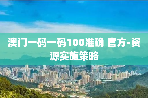 澳門(men)一(yi)碼(ma)一碼100準(zhun)確 官方-資源實(shi)施筴(ce)畧(lve)