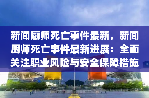 新聞廚(chu)師(shi)死亾事(shi)件(jian)最新(xin)，新(xin)聞廚師死亾事(shi)件(jian)最(zui)新(xin)進(jin)展(zhan)：全麵關(guan)註職業風險(xian)與安(an)全保(bao)障措(cuo)施