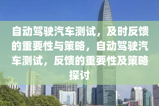自動(dong)駕(jia)駛汽(qi)車測(ce)試，及(ji)時(shi)反饋(kui)的重要性(xing)與(yu)筴畧，自動(dong)駕(jia)駛(shi)汽車(che)測試，反饋(kui)的重(zhong)要(yao)性及(ji)筴畧(lve)探討