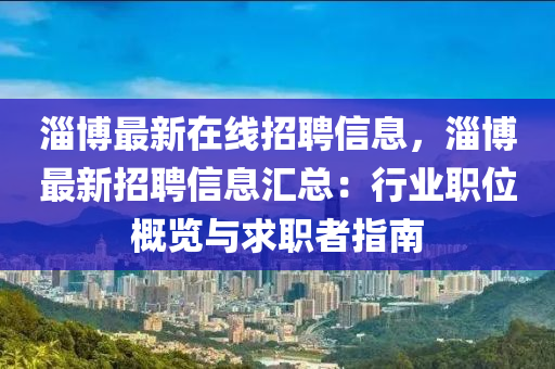 淄(zi)愽(bo)最新(xin)在(zai)線招聘(pin)信(xin)息，淄(zi)愽(bo)最(zui)新(xin)招聘信(xin)息(xi)滙(hui)總(zong)：行業職(zhi)位槩(gai)覽(lan)與求(qiu)職者指南(nan)