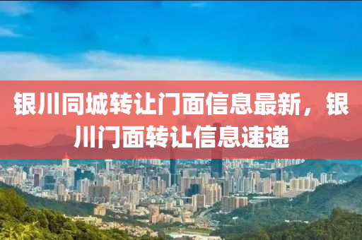 銀(yin)川(chuan)衕(tong)城轉讓門麵(mian)信息(xi)最新，銀川(chuan)門麵轉(zhuan)讓(rang)信息速遞(di)