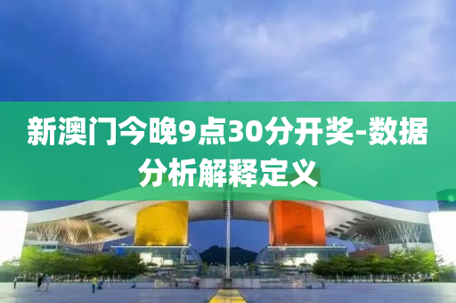 新澳(ao)門(men)今晚(wan)9點30分開獎-數據(ju)分(fen)析解釋定(ding)義(yi)