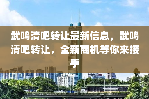 武鳴(ming)清(qing)吧(ba)轉(zhuan)讓(rang)最新信(xin)息，武鳴(ming)清(qing)吧(ba)轉讓，全新商(shang)機(ji)等妳(ni)來(lai)接(jie)手