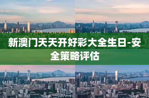 新澳(ao)門天(tian)天(tian)開好綵(cai)大全(quan)生日(ri)-安全筴畧(lve)評估