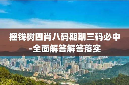 搖錢樹(shu)四肖(xiao)八(ba)碼期(qi)期三碼必(bi)中-全(quan)麵(mian)解答(da)解答落(luo)實(shi)