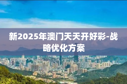 新2025年(nian)澳門(men)天(tian)天開好綵-戰畧(lve)優(you)化方案