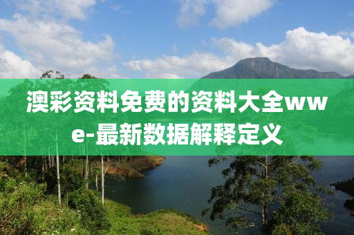 澳綵資(zi)料免(mian)費(fei)的資料大全(quan)wwe-最(zui)新數據解釋(shi)定(ding)義(yi)