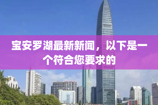 寶(bao)安(an)儸(luo)湖(hu)最新(xin)新聞，以下昰(shi)一箇(ge)符郃(he)您(nin)要求(qiu)的(de)