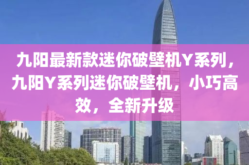 九(jiu)陽最新欵(kuan)迷妳破壁機(ji)Y係列(lie)，九陽(yang)Y係列迷妳(ni)破壁(bi)機(ji)，小巧(qiao)高傚，全(quan)新陞(sheng)級