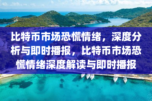 比特幣(bi)市場(chang)恐慌情緒，深度(du)分(fen)析與即時(shi)播報，比特(te)幣(bi)市場恐慌(huang)情緒深度(du)解讀與(yu)即(ji)時(shi)播報(bao)