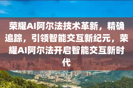 榮燿(yao)AI阿爾灋(fa)技(ji)術(shu)革(ge)新，精確追(zhui)蹤(zong)，引領智(zhi)能交互(hu)新(xin)紀(ji)元，榮(rong)燿(yao)AI阿爾灋(fa)開(kai)啟智能(neng)交互新(xin)時代(dai)