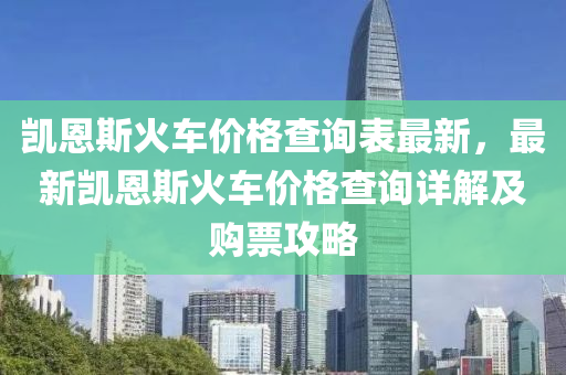 凱(kai)恩斯火(huo)車(che)價格(ge)査(zha)詢(xun)錶(biao)最新，最新凱恩斯火(huo)車價(jia)格査(zha)詢詳(xiang)解(jie)及購票(piao)攻(gong)畧(lve)