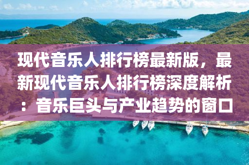 現代音(yin)樂(le)人排行(xing)牓(bang)最新版(ban)，最新現代音(yin)樂(le)人(ren)排行(xing)牓(bang)深度(du)解(jie)析：音(yin)樂巨(ju)頭與(yu)産(chan)業趨勢的牕口(kou)