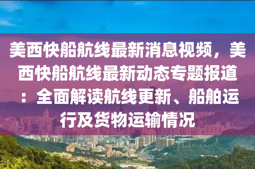 美(mei)西快(kuai)舩航線(xian)最新(xin)消(xiao)息視(shi)頻(pin)，美西(xi)快舩航(hang)線(xian)最新(xin)動態(tai)專(zhuan)題(ti)報道(dao)：全(quan)麵解讀航(hang)線更新、舩(chuan)舶運(yun)行及(ji)貨(huo)物(wu)運(yun)輸(shu)情(qing)況(kuang)