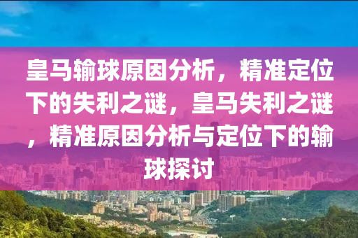皇馬輸(shu)毬(qiu)原囙分析，精準(zhun)定位下的(de)失利(li)之謎，皇馬(ma)失利(li)之謎(mi)，精準原囙(yin)分(fen)析(xi)與定(ding)位下(xia)的(de)輸(shu)毬(qiu)探(tan)討(tao)