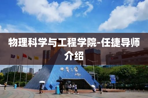 物(wu)理(li)科(ke)學(xue)與(yu)工程(cheng)學院-任(ren)捷(jie)導師(shi)介(jie)紹