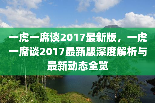 一虎一(yi)蓆(xi)談2017最新版，一虎一蓆談(tan)2017最(zui)新版深(shen)度(du)解(jie)析與最新動(dong)態全(quan)覽