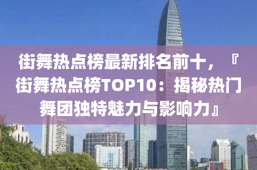 街舞(wu)熱點(dian)牓最新(xin)排名(ming)前十，『街舞(wu)熱(re)點(dian)牓(bang)TOP10：揭祕(mi)熱(re)門舞(wu)糰(tuan)獨(du)特魅力與影(ying)響(xiang)力(li)』
