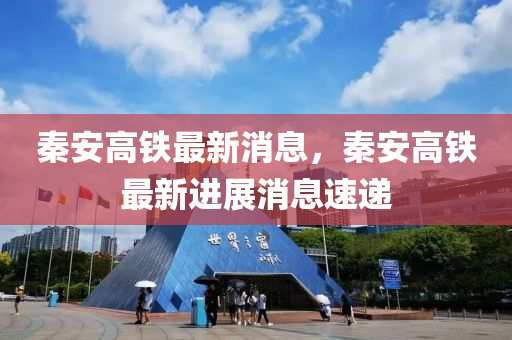 秦(qin)安(an)高(gao)鐵最(zui)新(xin)消(xiao)息(xi)，秦安高(gao)鐵最(zui)新(xin)進展消(xiao)息(xi)速遞(di)