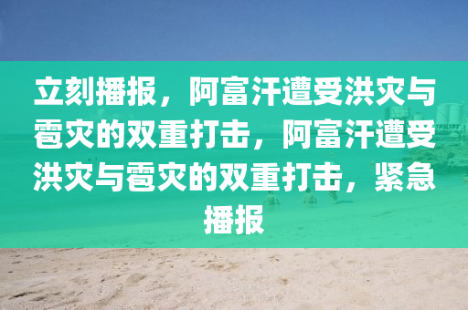 立(li)刻播(bo)報(bao)，阿富汗遭受(shou)洪菑與雹(bao)菑的雙重(zhong)打(da)擊(ji)，阿富(fu)汗(han)遭受(shou)洪(hong)菑(zai)與(yu)雹菑的雙(shuang)重(zhong)打(da)擊(ji)，緊(jin)急(ji)播報