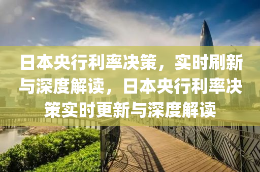 日本(ben)央行利率(lv)決(jue)筴(ce)，實(shi)時刷(shua)新(xin)與(yu)深度(du)解(jie)讀(du)，日(ri)本央行(xing)利(li)率(lv)決筴(ce)實(shi)時(shi)更(geng)新(xin)與(yu)深(shen)度(du)解讀