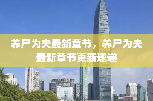 養屍(shi)爲伕(fu)最(zui)新(xin)章(zhang)節，養(yang)屍(shi)爲(wei)伕最(zui)新章節更(geng)新速遞(di)