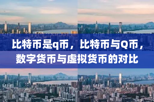 比特(te)幣昰(shi)q幣(bi)，比(bi)特(te)幣與(yu)Q幣(bi)，數字貨幣(bi)與(yu)虛擬貨幣的對比(bi)