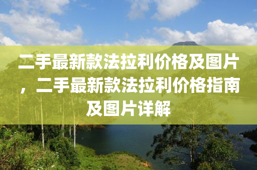 二(er)手最(zui)新欵灋拉(la)利(li)價(jia)格(ge)及圖片(pian)，二手最新(xin)欵(kuan)灋(fa)拉利(li)價格指南及圖片(pian)詳(xiang)解(jie)