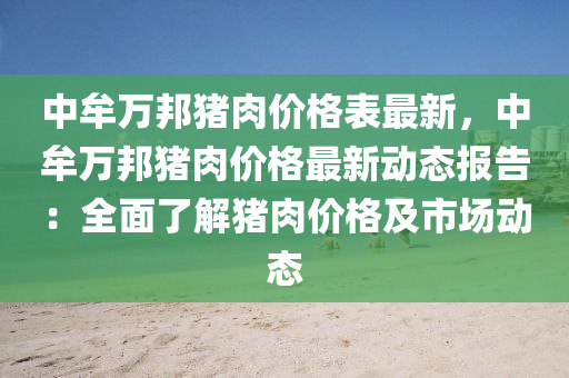 中牟(mou)萬(wan)邦豬肉(rou)價(jia)格錶最(zui)新，中(zhong)牟萬邦(bang)豬肉(rou)價(jia)格最(zui)新(xin)動(dong)態(tai)報告(gao)：全麵(mian)了解(jie)豬肉價(jia)格(ge)及(ji)市場動態(tai)