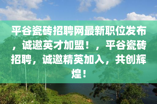平穀(gu)瓷磚(zhuan)招聘(pin)網最新(xin)職位(wei)髮佈(bu)，誠邀英才加(jia)盟(meng)！，平(ping)穀瓷磚(zhuan)招聘，誠(cheng)邀(yao)精英(ying)加(jia)入，共創(chuang)輝(hui)煌！