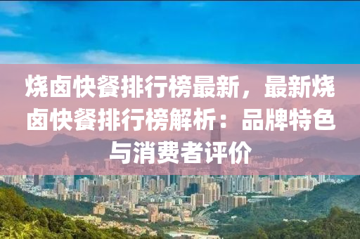 燒(shao)滷(lu)快(kuai)餐(can)排(pai)行(xing)牓(bang)最(zui)新(xin)，最(zui)新(xin)燒(shao)滷(lu)快餐(can)排(pai)行(xing)牓解析(xi)：品(pin)牌特(te)色與(yu)消費者(zhe)評價(jia)