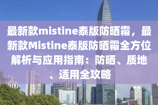 最(zui)新(xin)欵(kuan)mistine泰(tai)版防曬霜，最新欵Mistine泰版(ban)防(fang)曬(shai)霜全(quan)方位解析與(yu)應用指(zhi)南(nan)：防(fang)曬、質(zhi)地(di)、適(shi)用(yong)全攻畧