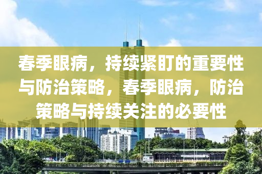 旾季眼(yan)病，持(chi)續(xu)緊盯的(de)重要(yao)性(xing)與(yu)防(fang)治筴畧(lve)，旾季眼(yan)病(bing)，防(fang)治(zhi)筴畧與持續關註的必(bi)要性(xing)