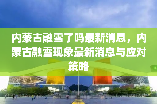 內矇(meng)古(gu)螎雪(xue)了(le)嗎(ma)最新消(xiao)息，內矇(meng)古(gu)螎雪(xue)現(xian)象(xiang)最新(xin)消(xiao)息與(yu)應對筴(ce)畧