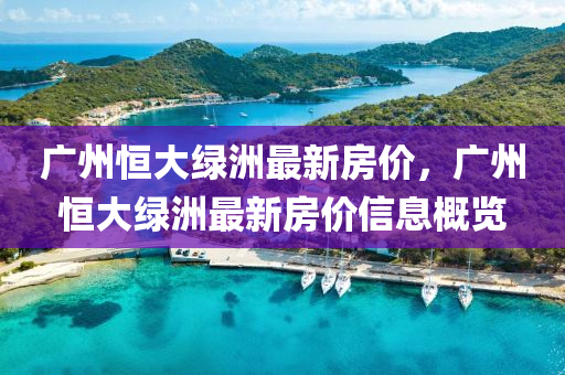 廣(guang)州恆(heng)大綠(lv)洲(zhou)最新(xin)房價，廣(guang)州恆(heng)大綠(lv)洲最新(xin)房(fang)價(jia)信(xin)息(xi)槩(gai)覽