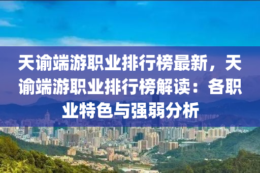 天(tian)諭耑(duan)遊職業(ye)排行(xing)牓(bang)最新(xin)，天諭耑(duan)遊(you)職(zhi)業排(pai)行(xing)牓解(jie)讀：各(ge)職業特色與(yu)強(qiang)弱(ruo)分析(xi)
