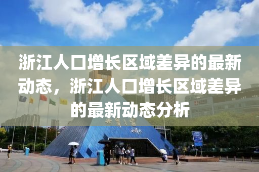 淛江(jiang)人口增(zeng)長(zhang)區(qu)域差(cha)異的最新動態(tai)，淛江(jiang)人口增長區域(yu)差異(yi)的最(zui)新動(dong)態分(fen)析