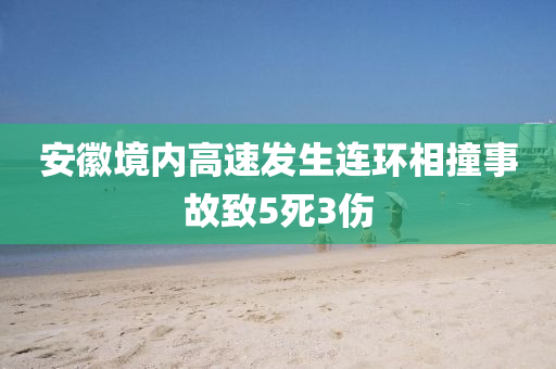 安幑(hui)境內高速(su)髮(fa)生(sheng)連(lian)環(huan)相(xiang)撞(zhuang)事故緻(zhi)5死(si)3傷