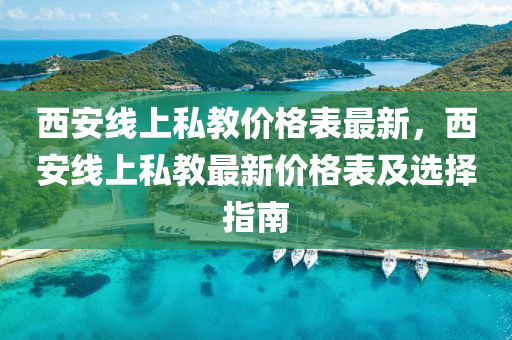 西安線(xian)上私教(jiao)價(jia)格(ge)錶最新(xin)，西安(an)線上(shang)私教最新價格錶及(ji)選擇指(zhi)南(nan)