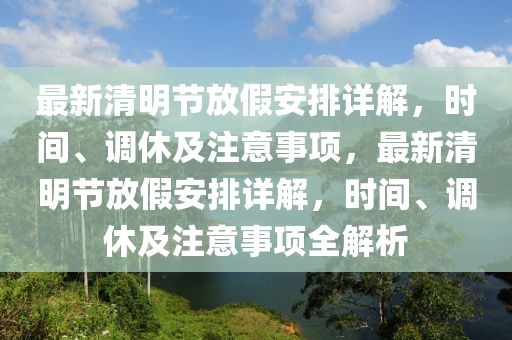 最新清(qing)明節(jie)放(fang)假(jia)安(an)排詳(xiang)解，時間(jian)、調(diao)休(xiu)及註(zhu)意(yi)事(shi)項，最新(xin)清明節(jie)放假安(an)排(pai)詳解(jie)，時間、調休及(ji)註(zhu)意(yi)事(shi)項全(quan)解(jie)析