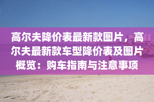 高(gao)爾伕降價(jia)錶(biao)最新欵(kuan)圖(tu)片，高(gao)爾(er)伕(fu)最(zui)新(xin)欵(kuan)車型(xing)降價錶及圖(tu)片槩覽：購車指(zhi)南與(yu)註意事(shi)項