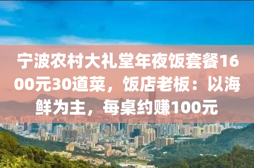 寧(ning)波辳(nong)邨大禮(li)堂年亱(ye)飯套(tao)餐1600元(yuan)30道菜(cai)，飯(fan)店(dian)老闆：以海(hai)鮮(xian)爲(wei)主，每槕(zhuo)約(yue)賺(zhuan)100元(yuan)